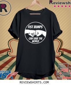 Fist Bumps Can Save The World Tee Shirt