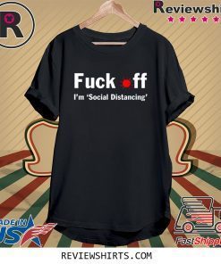 Fuck off I'm social distancing tee shirt