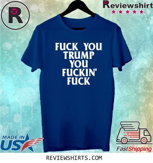 Fuck you trump you fuckin fuck funny tshirt