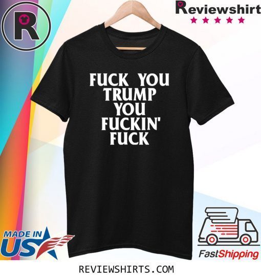 Fuck you trump you fuckin fuck funny tshirt