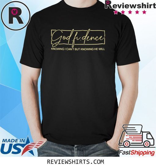 God Fi Dence Knowing I Can’t But Knowing He Will Tee Shirt