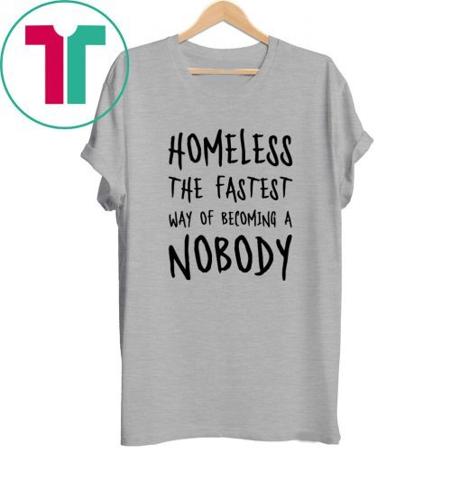 Homeless The Fastest Way Of Becoming A Nobody Tee Shirt