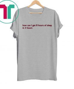 How can I get 8 hours of sleep in 3 hours Tee Shirt
