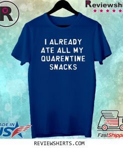 I Already Ate All My Quarantine Snacks Coronavirus COVID-19 Tee Shirt