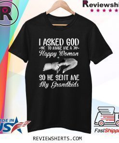 I Asked God To Make Me A Happy Woman He Sent Me My Grandkids Tee Shirt
