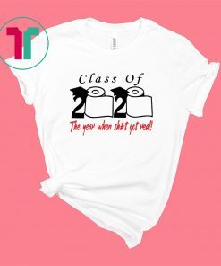 Class of 2020 the year when shit got real tee shirt