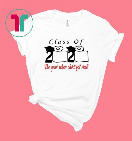Class of 2020 the year when shit got real tee shirt