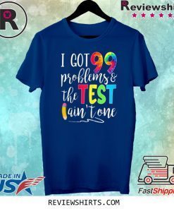 I Got 99 Problems The Test Ain't One Motivational Teacher Tee Shirt
