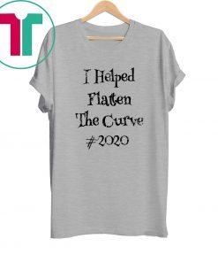 I Helped Flatten The Curve #2020 Tee Shirt
