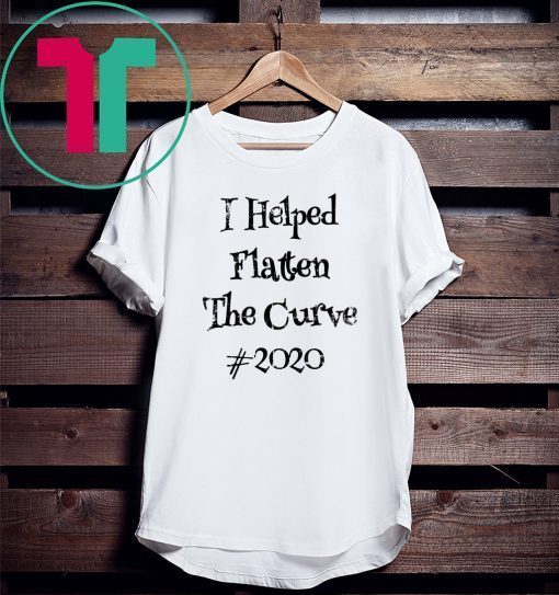 I Helped Flatten The Curve #2020 Tee Shirt