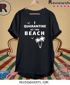 I Quarantine at the Beach Tee Shirt