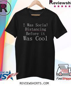 I Was Social Distancing Before It Was Cool Anti Social Tee Shirt