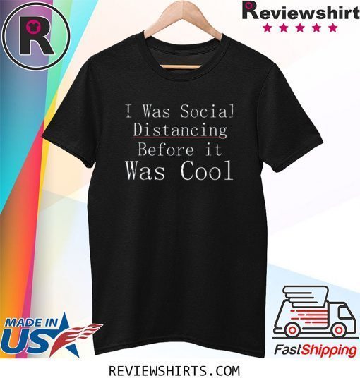 I Was Social Distancing Before It Was Cool Anti Social Tee Shirt