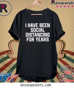 I have been social distancing for years tee shirt