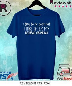 I try to be good but I take after my redhead grandma tee shirt
