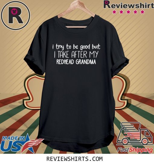 I try to be good but I take after my redhead grandma tee shirt