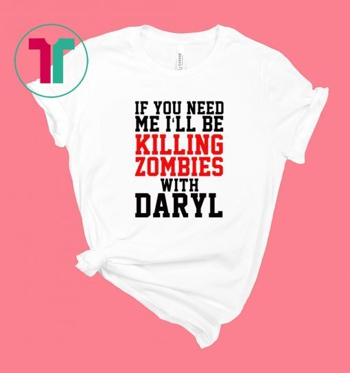If you need me I’ll be killing zombies with Daryl Tee Shirt
