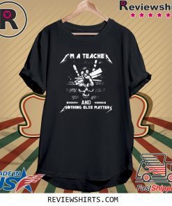 I'm A Teacher And Nothing Else Matters Skull Tee Shirt