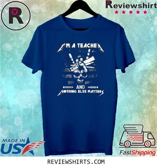 I'm A Teacher And Nothing Else Matters Skull Tee Shirt