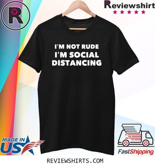 Im Not Rude Im Social Distancing Tee Shirt