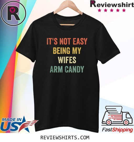 It's Not Easy Being My Wifes Arm Candy Husband Tee Shirt