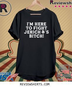 I’m Here to Fight jericho’s Bitch Tee Shirt