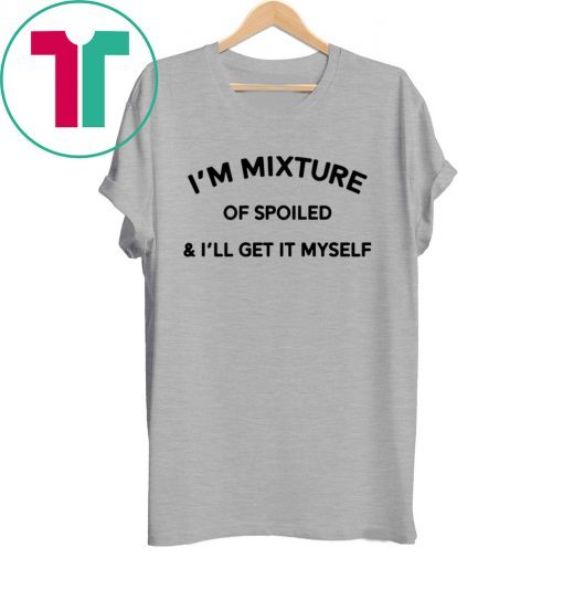 I’m a mixture of spoiled and I’ll get it myself unisex tshirt