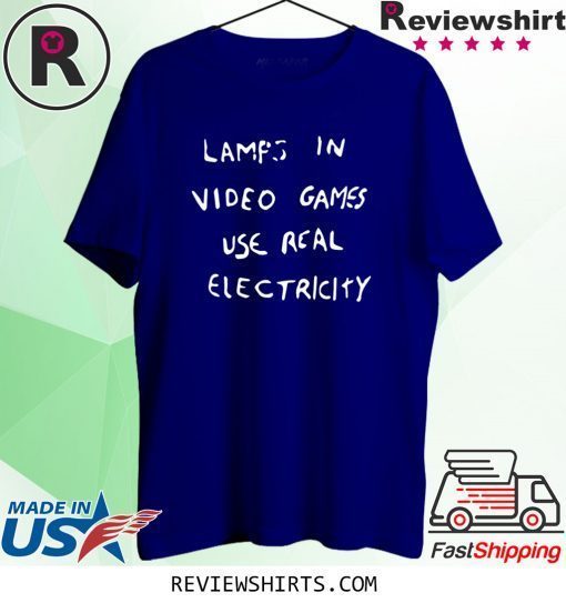 LAMPS IN VIDEO GAMES USE REAL ELECTRICITY 2020 TSHIRT