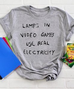 Lamps In Video Games Use Real Electricity Tee Shirts
