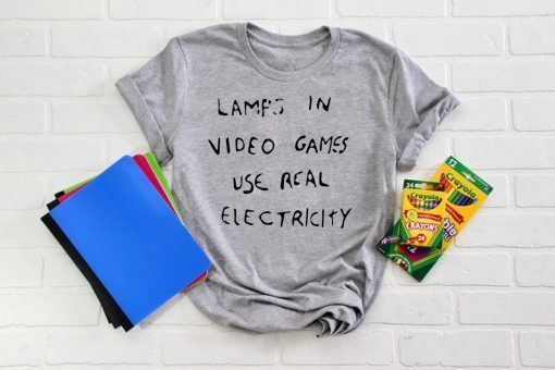 Lamps In Video Games Use Real Electricity Tee Shirts