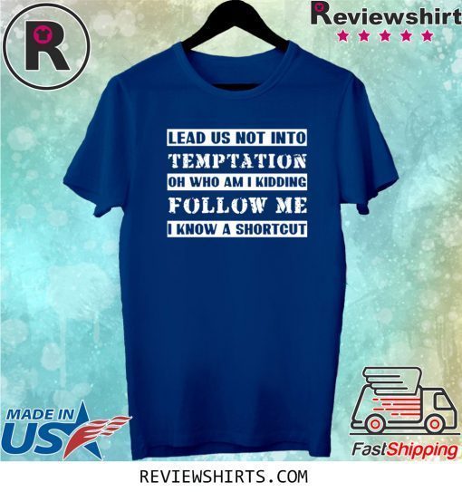 Lead us not into temptation oh who am I kidding follow me tee shirt
