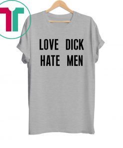 Love dick hate men tee shirt