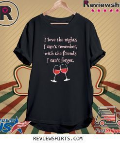 Love the Nights I Can't Remember with Friends I Can't Forget Tee Shirt