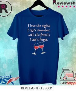 Love the Nights I Can't Remember with Friends I Can't Forget Tee Shirt