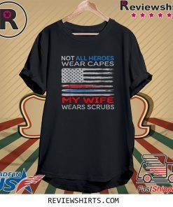 Not all Heroes Wear Capes My Wife Wears Scrubs Proud Tee Shirt