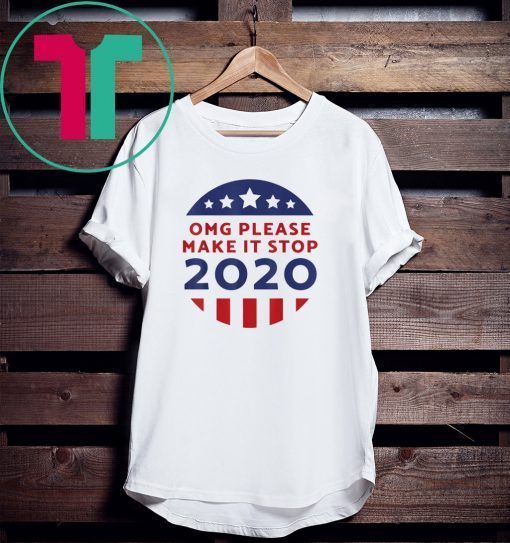 OMG Please Make It Stop 2020 Voting Elections Trump Tee Shirt