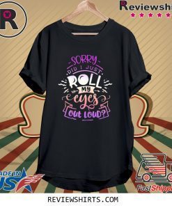 Quote Sassy Sorry Did I just Roll my Eyes Out Loud Tee Shirt