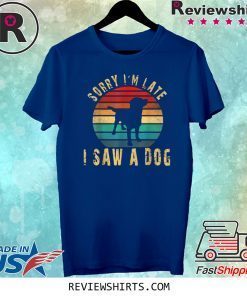 Retro Vintage Sorry I'm Late I Saw A Dog Cute Gift Dog Lover Tee Shirt