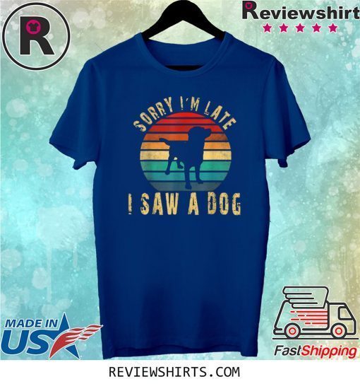 Retro Vintage Sorry I'm Late I Saw A Dog Cute Gift Dog Lover Tee Shirt