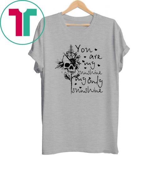 Skull You are my sunshine my only sunshine tee shirt