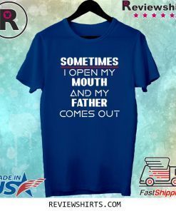 Sometimes I open my mouth and my father comes out tee shirt
