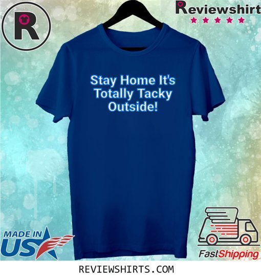 Stay Home It's Totally Tacky Outside Tee Shirt