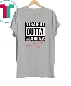 Straight Outta vacation Days and I’m still going tee shirt