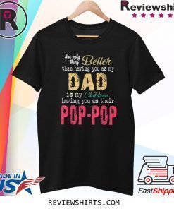 The Only Thing Better Than Having You As Dad is Their Pop Tee Shirt