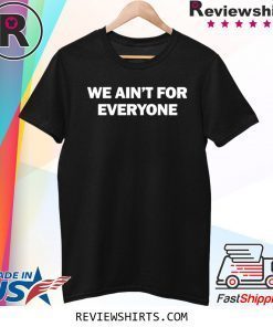 We ain’t for everyone tee shirt