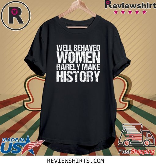 Well Behaved Women Rarely Make History Tee Shirt