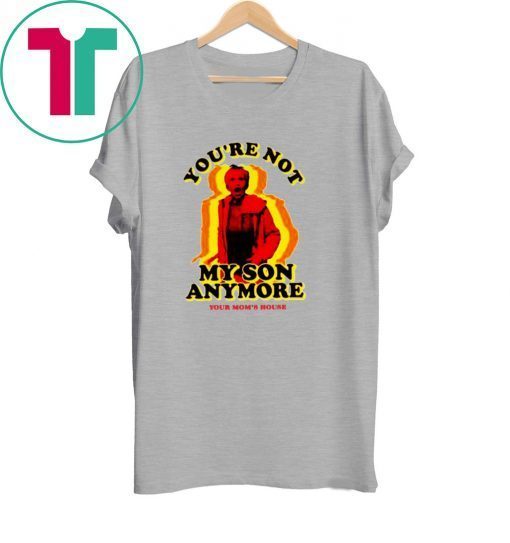 You're Not My Son Anymore Tee Shirt