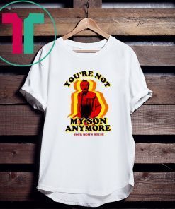 You're Not My Son Anymore Tee Shirt