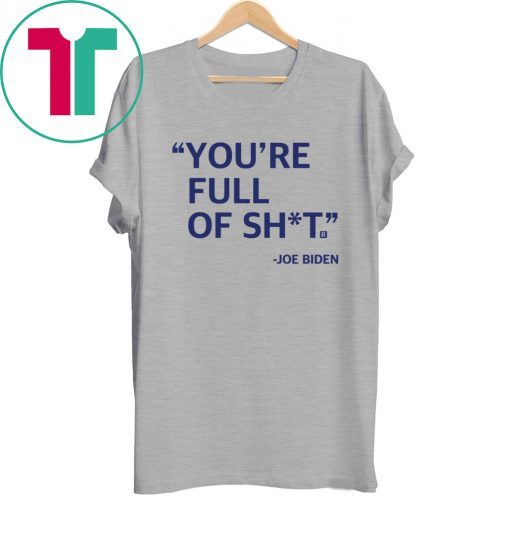 You’re Full Of Shit Joe Biden Tee Shirt