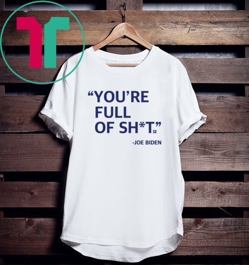 You’re Full Of Shit Joe Biden Tee Shirt